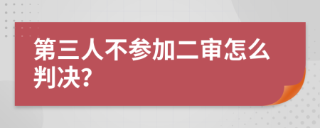 第三人不參加二審怎么判決？