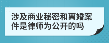 涉及商業(yè)秘密和離婚案件是律師為公開的嗎