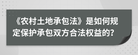 《農(nóng)村土地承包法》是如何規(guī)定保護(hù)承包雙方合法權(quán)益的？
