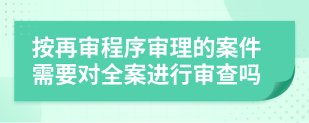 按再審程序?qū)徖淼陌讣枰獙θ高M(jìn)行審查嗎