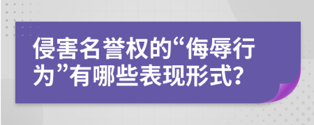 侵害名譽(yù)權(quán)的“侮辱行為”有哪些表現(xiàn)形式？