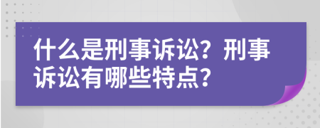 什么是刑事訴訟？刑事訴訟有哪些特點(diǎn)？