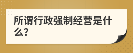 所謂行政強制經(jīng)營是什么？