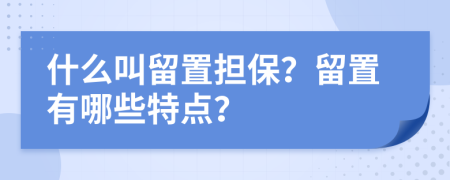 什么叫留置擔(dān)保？留置有哪些特點(diǎn)？