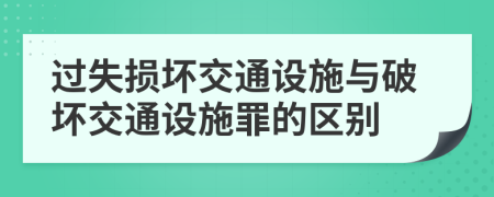 過(guò)失損壞交通設(shè)施與破壞交通設(shè)施罪的區(qū)別