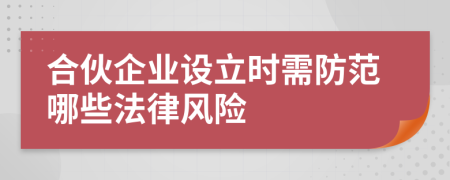 合伙企業(yè)設(shè)立時需防范哪些法律風險