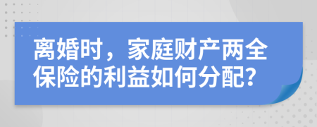 離婚時，家庭財產(chǎn)兩全保險的利益如何分配？