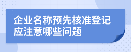企業(yè)名稱預先核準登記應注意哪些問題