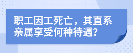 職工因工死亡，其直系親屬享受何種待遇？