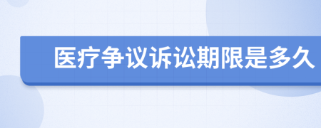 醫(yī)療爭議訴訟期限是多久