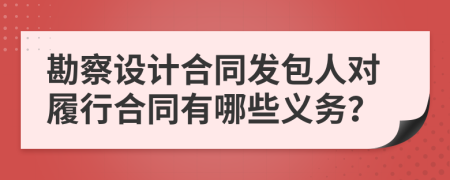 勘察設計合同發(fā)包人對履行合同有哪些義務？