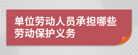 單位勞動(dòng)人員承擔(dān)哪些勞動(dòng)保護(hù)義務(wù)
