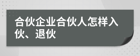 合伙企業(yè)合伙人怎樣入伙、退伙