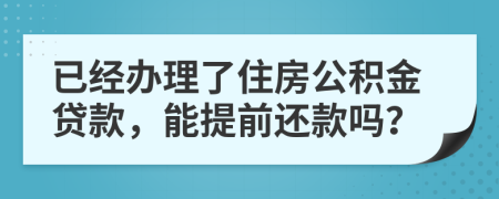 已經(jīng)辦理了住房公積金貸款，能提前還款嗎？