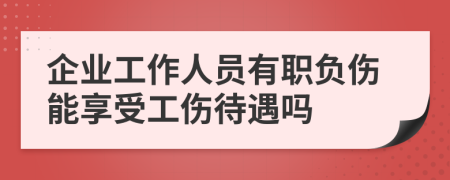 企業(yè)工作人員有職負(fù)傷能享受工傷待遇嗎