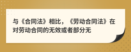 與《合同法》相比，《勞動(dòng)合同法》在對勞動(dòng)合同的無效或者部分無