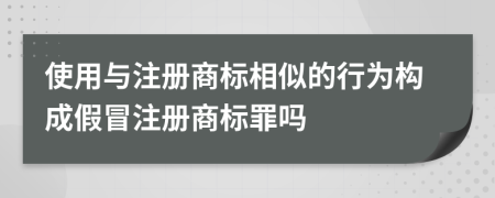 使用與注冊商標相似的行為構成假冒注冊商標罪嗎