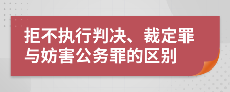 拒不執(zhí)行判決、裁定罪與妨害公務(wù)罪的區(qū)別