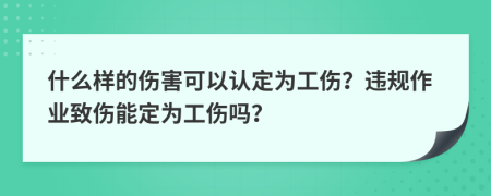 什么樣的傷害可以認(rèn)定為工傷？違規(guī)作業(yè)致傷能定為工傷嗎？