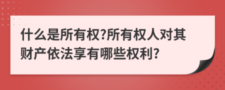 什么是所有權(quán)?所有權(quán)人對(duì)其財(cái)產(chǎn)依法享有哪些權(quán)利?
