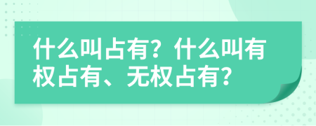 什么叫占有？什么叫有權(quán)占有、無(wú)權(quán)占有？