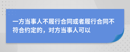 一方當(dāng)事人不履行合同或者履行合同不符合約定的，對(duì)方當(dāng)事人可以