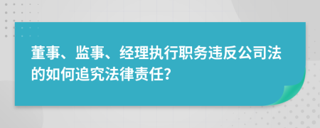 董事、監(jiān)事、經(jīng)理執(zhí)行職務(wù)違反公司法的如何追究法律責(zé)任？