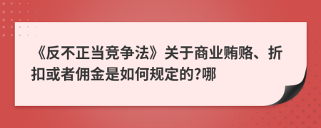 《反不正當(dāng)競爭法》關(guān)于商業(yè)賄賂、折扣或者傭金是如何規(guī)定的?哪