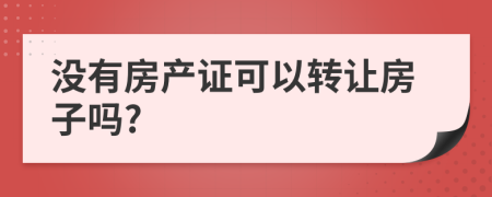 沒有房產(chǎn)證可以轉(zhuǎn)讓房子嗎?