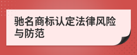 馳名商標(biāo)認(rèn)定法律風(fēng)險(xiǎn)與防范