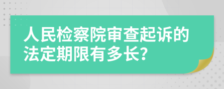 人民檢察院審查起訴的法定期限有多長(zhǎng)？