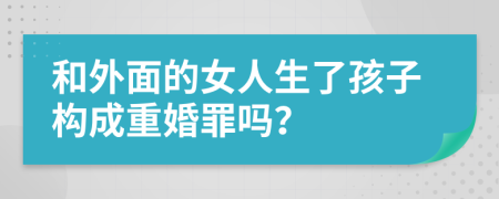 和外面的女人生了孩子構(gòu)成重婚罪嗎？