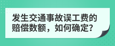 發(fā)生交通事故誤工費的賠償數(shù)額，如何確定？