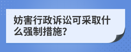 妨害行政訴訟可采取什么強(qiáng)制措施？