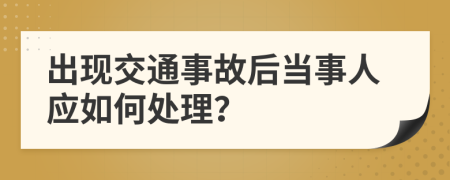出現(xiàn)交通事故后當(dāng)事人應(yīng)如何處理？