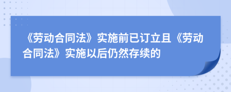 《勞動合同法》實(shí)施前已訂立且《勞動合同法》實(shí)施以后仍然存續(xù)的