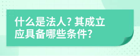 什么是法人? 其成立應具備哪些條件?