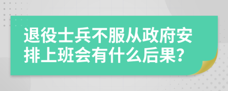 退役士兵不服從政府安排上班會有什么后果？