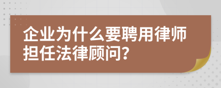 企業(yè)為什么要聘用律師擔任法律顧問？