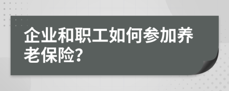 企業(yè)和職工如何參加養(yǎng)老保險？