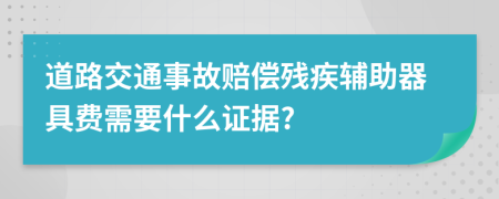 道路交通事故賠償殘疾輔助器具費(fèi)需要什么證據(jù)?