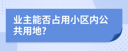 業(yè)主能否占用小區(qū)內(nèi)公共用地?