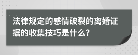 法律規(guī)定的感情破裂的離婚證據(jù)的收集技巧是什么？