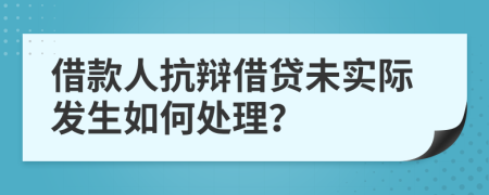借款人抗辯借貸未實際發(fā)生如何處理？