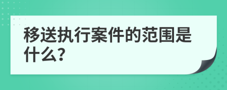 移送執(zhí)行案件的范圍是什么？