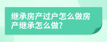 繼承房產(chǎn)過戶怎么做房產(chǎn)繼承怎么做?