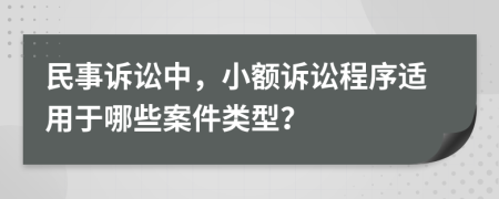 民事訴訟中，小額訴訟程序適用于哪些案件類型？