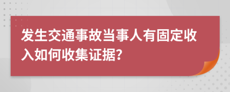 發(fā)生交通事故當事人有固定收入如何收集證據(jù)？