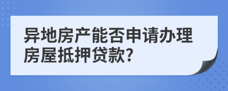 異地房產(chǎn)能否申請辦理房屋抵押貸款?