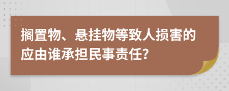 擱置物、懸掛物等致人損害的應(yīng)由誰(shuí)承擔(dān)民事責(zé)任？